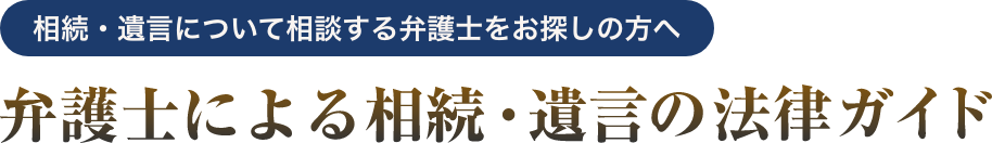 相続・遺言について相談する弁護士をお探しの方へ 弁護士による相続・遺言の法律ガイド