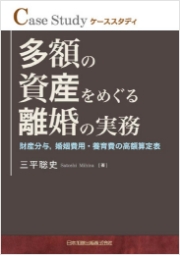 Case Study ケーススタディ 多額の資産をめぐる離婚の実務 財産分与、離婚費用、養育費の高額算定表 三平聡史 Satoshi Mihira [著] 日本加除出版株式会社